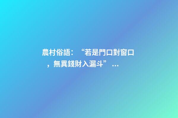 農村俗語：“若是門口對窗口，無異錢財入漏斗”，你知道原因嗎？